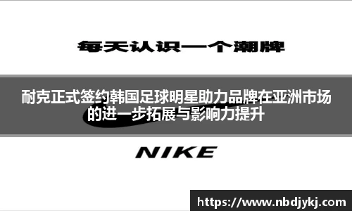 耐克正式签约韩国足球明星助力品牌在亚洲市场的进一步拓展与影响力提升